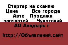 Стартер на сканию › Цена ­ 25 - Все города Авто » Продажа запчастей   . Чукотский АО,Анадырь г.